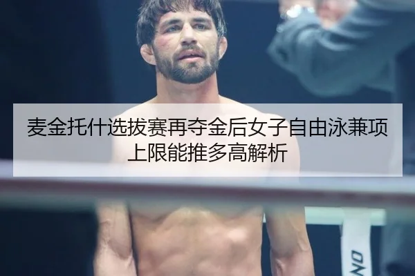麦金托什选拔赛再夺金后女子自由泳兼项上限能推多高解析