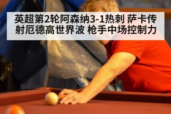 英超第2轮阿森纳3-1热刺 萨卡传射厄德高世界波 枪手中场控制力
