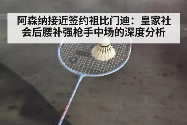 阿森纳接近签约祖比门迪：皇家社会后腰补强枪手中场的深度分析