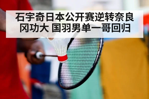 石宇奇日本公开赛逆转奈良冈功大 国羽男单一哥回归