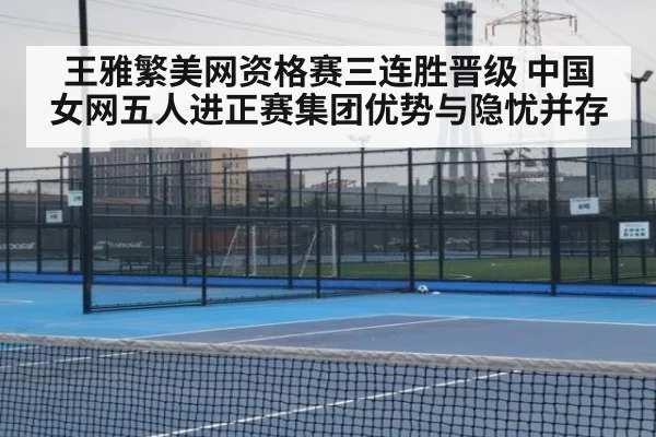 王雅繁美网资格赛三连胜晋级 中国女网五人进正赛集团优势与隐忧并存